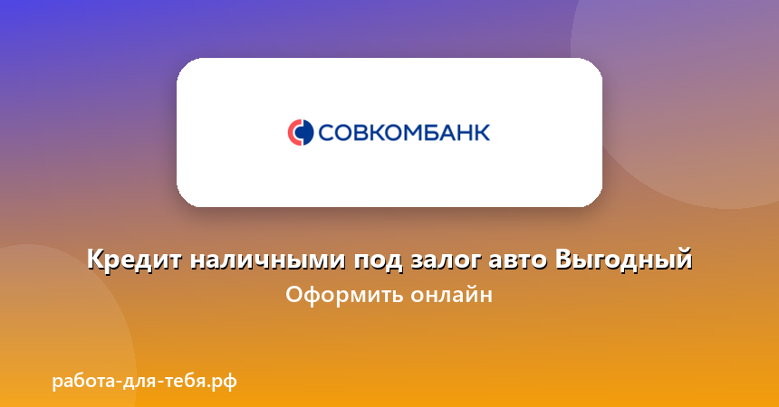 Совкомбанк — Кредит наличными под залог авто Выгодный